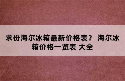 求份海尔冰箱最新价格表？ 海尔冰箱价格一览表 大全